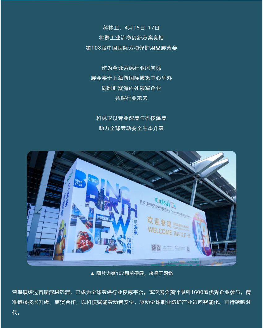 科林卫，4月15日-17日将携工业洁净创新方案亮相第108届中国国际劳动保护用品展览会作为全球劳保行业风向标展会将于上海新国际博览中心举办同时汇聚海内外领军企业共探行业未来科林卫以专业深度与科技温度助力全球劳动安全生态升级