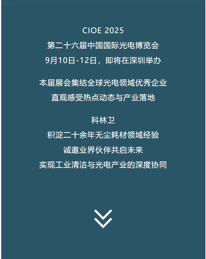 CIOE 2025 第二十六届中国国际光电博览会9月10日-12日，即将在深圳举办本届展会集结全球光电领域优秀企业直观感受热点动态与产业落地科林卫积淀二十余年无尘耗材领域经验诚邀业界伙伴共启未来实现工业清洁与光电产业的深度协同